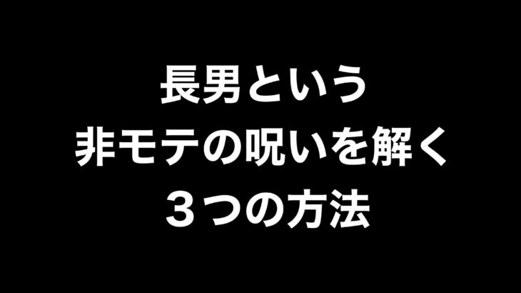 【Part2】長男はモテない！？非モテの呪いを解く非常識な方法3選